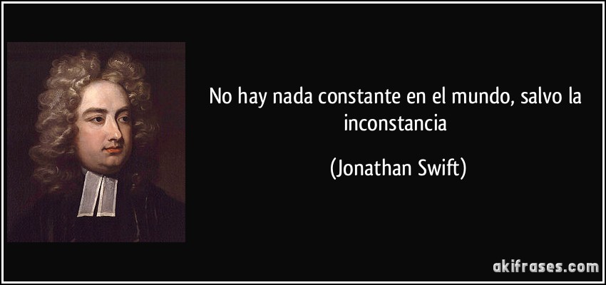 No hay nada constante en el mundo, salvo la inconstancia (Jonathan Swift)